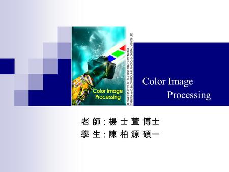 Color Image Processing 老 師 : 楊 士 萱 博士 學 生 : 陳 柏 源 碩一.