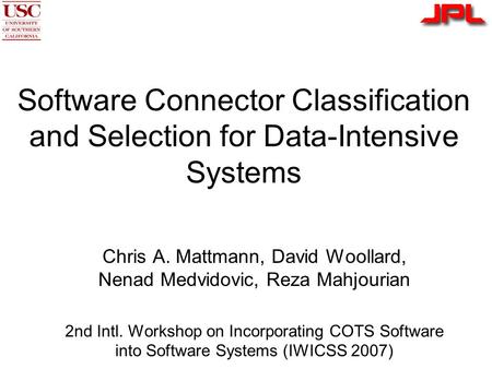 Software Connector Classification and Selection for Data-Intensive Systems Chris A. Mattmann, David Woollard, Nenad Medvidovic, Reza Mahjourian 2nd Intl.
