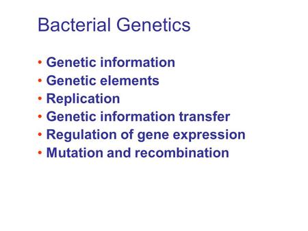 Bacterial Genetics Genetic information Genetic elements Replication Genetic information transfer Regulation of gene expression Mutation and recombination.