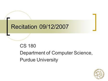 Recitation 09/12/2007 CS 180 Department of Computer Science, Purdue University.
