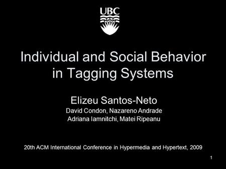 1 Individual and Social Behavior in Tagging Systems Elizeu Santos-Neto David Condon, Nazareno Andrade Adriana Iamnitchi, Matei Ripeanu 20th ACM International.
