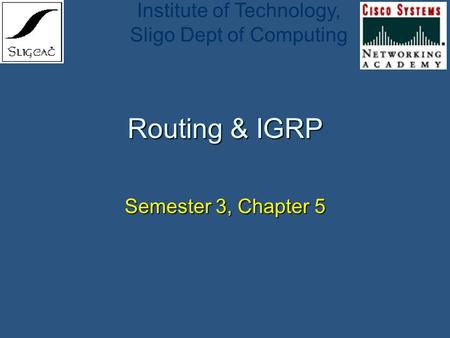 Institute of Technology, Sligo Dept of Computing Routing & IGRP Semester 3, Chapter 5.