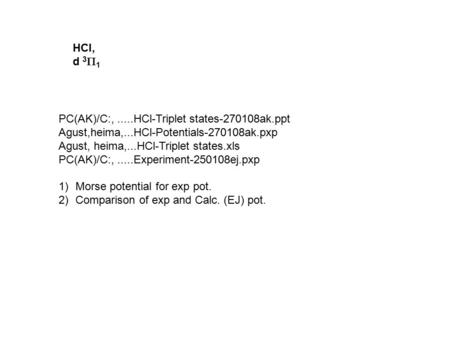 HCl, d 3  1 PC(AK)/C:,.....HCl-Triplet states-270108ak.ppt Agust,heima,...HCl-Potentials-270108ak.pxp Agust, heima,...HCl-Triplet states.xls PC(AK)/C:,.....Experiment-250108ej.pxp.