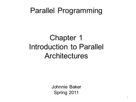 Parallel Programming Chapter 1 Introduction to Parallel Architectures Johnnie Baker Spring 2011 1.