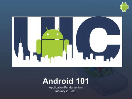 Android 101 Application Fundamentals January 29, 2010.