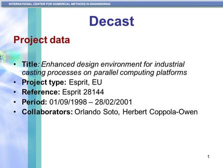 1 Decast Project data Title: Enhanced design environment for industrial casting processes on parallel computing platforms Project type: Esprit, EU Reference: