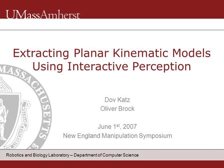 1 Robotics and Biology Laboratory – Department of Computer Science Dov Katz Oliver Brock June 1 st, 2007 New England Manipulation Symposium Extracting.