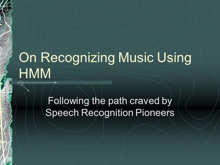 On Recognizing Music Using HMM Following the path craved by Speech Recognition Pioneers.