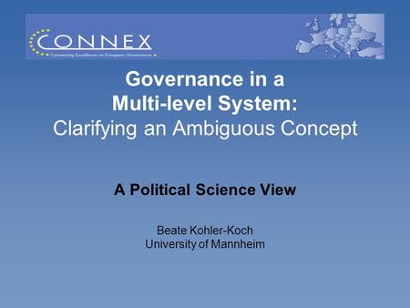 Governance in a Multi-level System: Clarifying an Ambiguous Concept A Political Science View Beate Kohler-Koch University of Mannheim.
