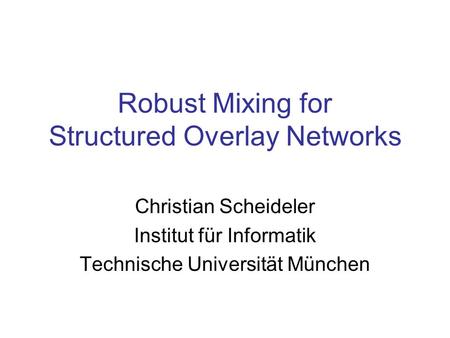 Robust Mixing for Structured Overlay Networks Christian Scheideler Institut für Informatik Technische Universität München.