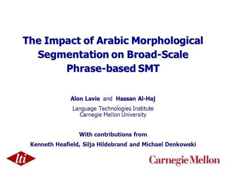 The Impact of Arabic Morphological Segmentation on Broad-Scale Phrase-based SMT Alon Lavie and Hassan Al-Haj Language Technologies Institute Carnegie Mellon.
