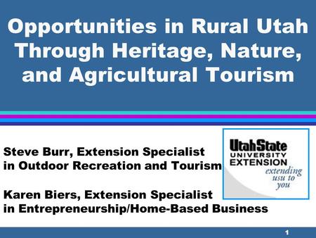 1 Opportunities in Rural Utah Through Heritage, Nature, and Agricultural Tourism Steve Burr, Extension Specialist in Outdoor Recreation and Tourism Karen.