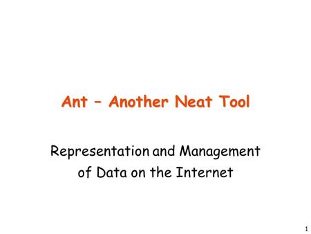 1 Ant – Another Neat Tool Representation and Management of Data on the Internet.
