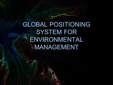GLOBAL POSITIONING SYSTEM FOR ENVIRONMENTAL MANAGEMENT.