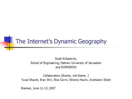 The Internet’s Dynamic Geography Scott Kirkpatrick, School of Engineering, Hebrew University of Jerusalem and EVERGROW Collaborators (thanks, not blame…)