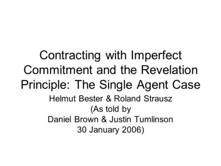 Contracting with Imperfect Commitment and the Revelation Principle: The Single Agent Case Helmut Bester & Roland Strausz (As told by Daniel Brown & Justin.