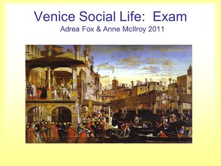 Venice Social Life: Exam Adrea Fox & Anne McIlroy 2011.