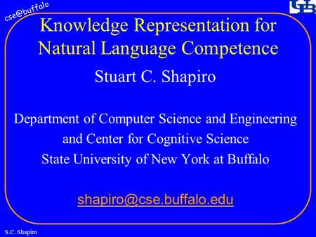 S.C. Shapiro Knowledge Representation for Natural Language Competence Stuart C. Shapiro Department of Computer Science and Engineering and.