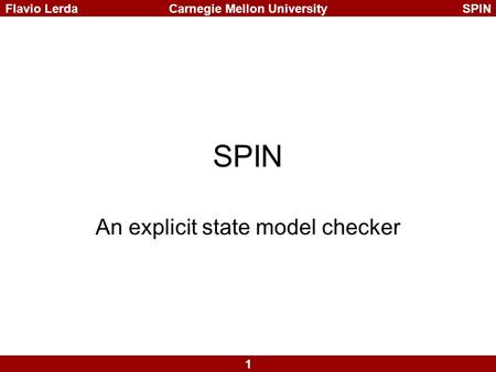1 Carnegie Mellon UniversitySPINFlavio Lerda SPIN An explicit state model checker.
