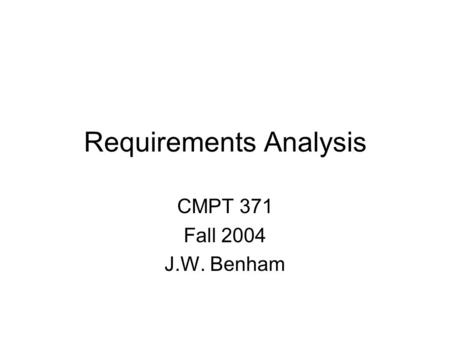 Requirements Analysis CMPT 371 Fall 2004 J.W. Benham.