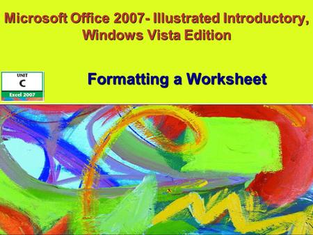 Microsoft Office 2007- Illustrated Introductory, Windows Vista Edition Formatting a Worksheet.
