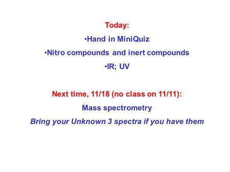 Today: Hand in MiniQuiz Nitro compounds and inert compounds IR; UV Next time, 11/18 (no class on 11/11): Mass spectrometry Bring your Unknown 3 spectra.