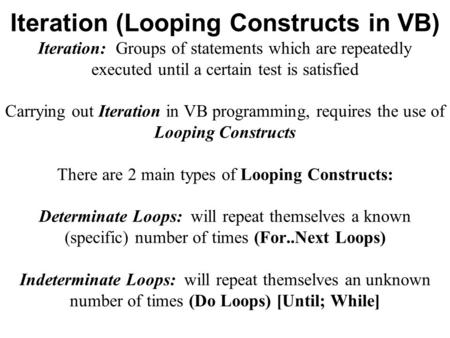Iteration (Looping Constructs in VB) Iteration: Groups of statements which are repeatedly executed until a certain test is satisfied Carrying out Iteration.