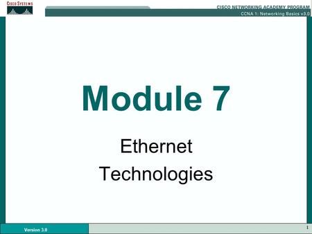 1 Version 3.0 Module 7 Ethernet Technologies. 2 Version 3.0 Legacy Ethernet 10BASE2 10BASE5 10BASE-T Same Timing Parameters...