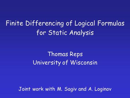 Finite Differencing of Logical Formulas for Static Analysis Thomas Reps University of Wisconsin Joint work with M. Sagiv and A. Loginov.