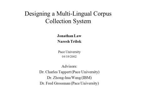 Designing a Multi-Lingual Corpus Collection System Jonathan Law Naresh Trilok Pace University 04/19/2002 Advisors: Dr. Charles Tappert (Pace University)