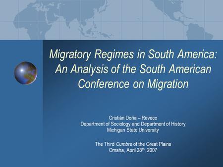 Migratory Regimes in South America: An Analysis of the South American Conference on Migration The Third Cumbre of the Great Plains Omaha, April 28 th,