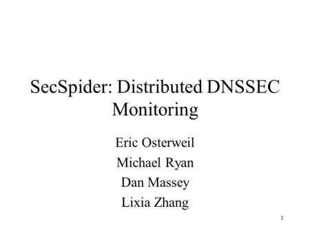 1 SecSpider: Distributed DNSSEC Monitoring Eric Osterweil Michael Ryan Dan Massey Lixia Zhang.