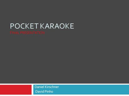 POCKET KARAOKE FINAL PRESENTATION Daniel Kirschner David Pinho.