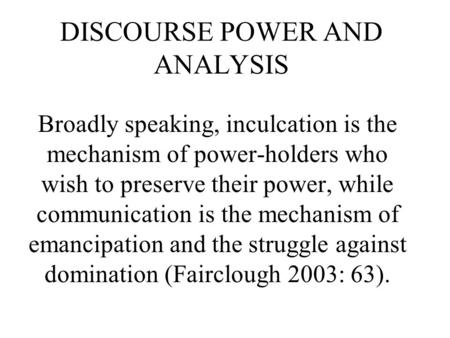 DISCOURSE POWER AND ANALYSIS Broadly speaking, inculcation is the mechanism of power-holders who wish to preserve their power, while communication is.