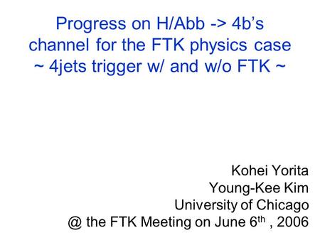 Progress on H/Abb -> 4b’s channel for the FTK physics case ~ 4jets trigger w/ and w/o FTK ~ Kohei Yorita Young-Kee Kim University of the FTK.