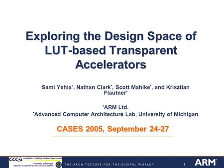 11 University of Michigan Electrical Engineering and Computer Science Exploring the Design Space of LUT-based Transparent Accelerators Sami Yehia *, Nathan.