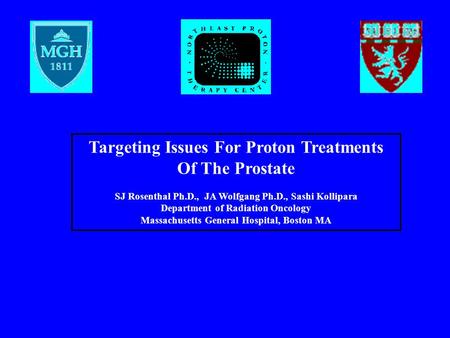 Targeting Issues For Proton Treatments Of The Prostate SJ Rosenthal Ph.D., JA Wolfgang Ph.D., Sashi Kollipara Department of Radiation Oncology Massachusetts.