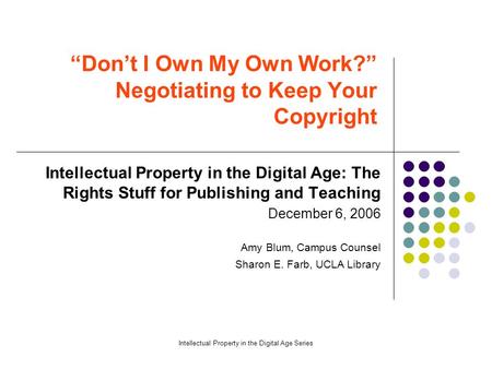 Intellectual Property in the Digital Age Series “Don’t I Own My Own Work?” Negotiating to Keep Your Copyright Intellectual Property in the Digital Age: