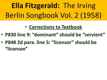 Ella Fitzgerald: The Irving Berlin Songbook Vol. 2 (1958) Corrections to Textbook P830 line 9: “dominant” should be “servient” P848 2d para. line 5: “licensor”