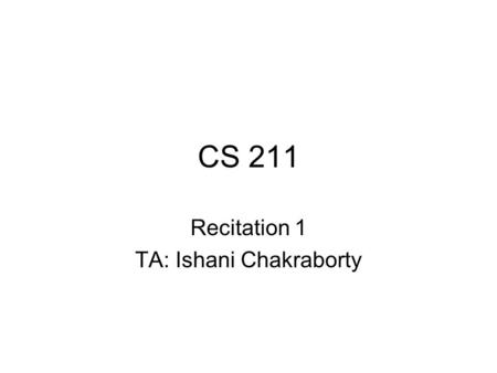 CS 211 Recitation 1 TA: Ishani Chakraborty. Admin stuff   Office hours: 5:00-6:00 pm, Tuesdays at Core.