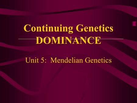 Continuing Genetics DOMINANCE Unit 5: Mendelian Genetics