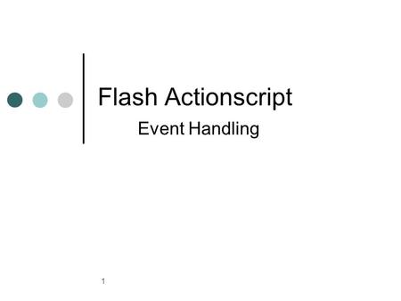 1 Flash Actionscript Event Handling. 2 Event Handling Right now we know all about variables lets go back to our text input/output example: Suppose we.