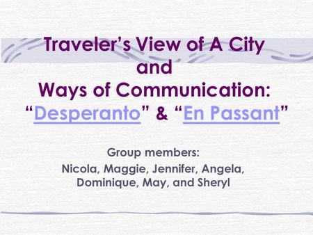 Traveler’s View of A City and Ways of Communication: “Desperanto” & “En Passant”DesperantoEn Passant Group members: Nicola, Maggie, Jennifer, Angela, Dominique,