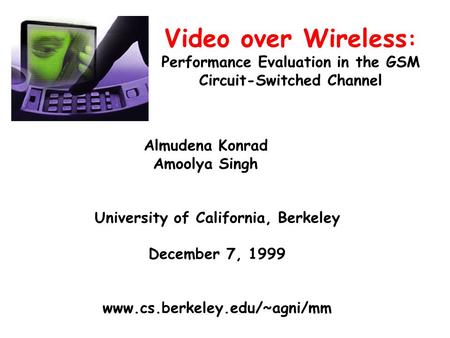 Video over Wireless : Performance Evaluation in the GSM Circuit-Switched Channel Almudena Konrad Amoolya Singh University of California, Berkeley December.