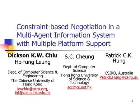 1 Constraint-based Negotiation in a Multi-Agent Information System with Multiple Platform Support Dickson K.W. Chiu Ho-fung Leung Dept. of Computer Science.