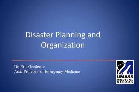 Disaster Planning and Organization Dr. Eric Goedecke Asst. Professor of Emergency Medicine.