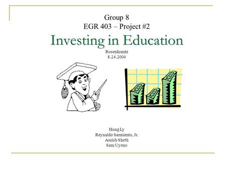 Group 8 EGR 403 – Project #2 Investing in Education Rosenkrantz 8.24.2004 Hung Ly Reynaldo Sarmiento, Jr. Amish Sheth Sam Uyeno.