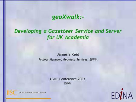 GeoXwalk:- Developing a Gazetteer Service and Server for UK Academia James S Reid Project Manager, Geo-data Services, EDINA AGILE Conference 2003 Lyon.
