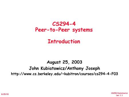 CS252/Kubiatowicz Lec 1.1 8/25/03 CS294-4 Peer-to-Peer systems Introduction August 25, 2003 John Kubiatowicz/Anthony Joseph