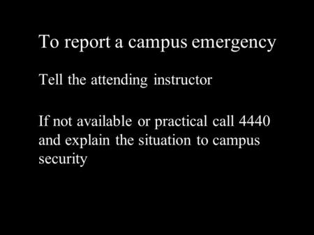 To report a campus emergency Tell the attending instructor If not available or practical call 4440 and explain the situation to campus security.